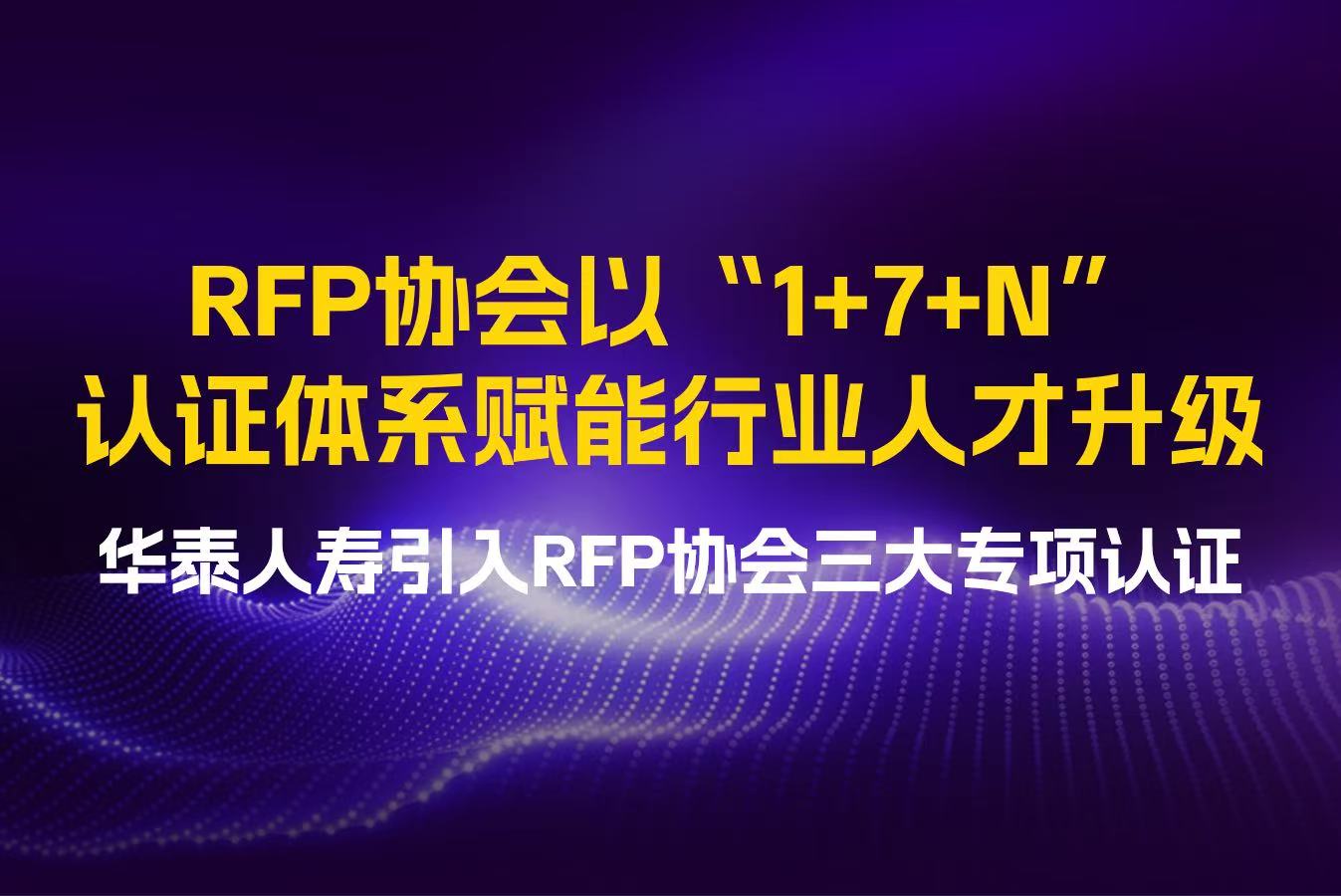 RFP协会以“1+7+N”认证体系赋能行业人才升级——华泰人寿引入RFP协会三大专项认证