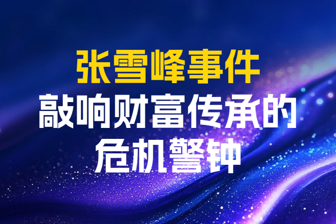 张雪峰事件敲响财富传承的危机警钟