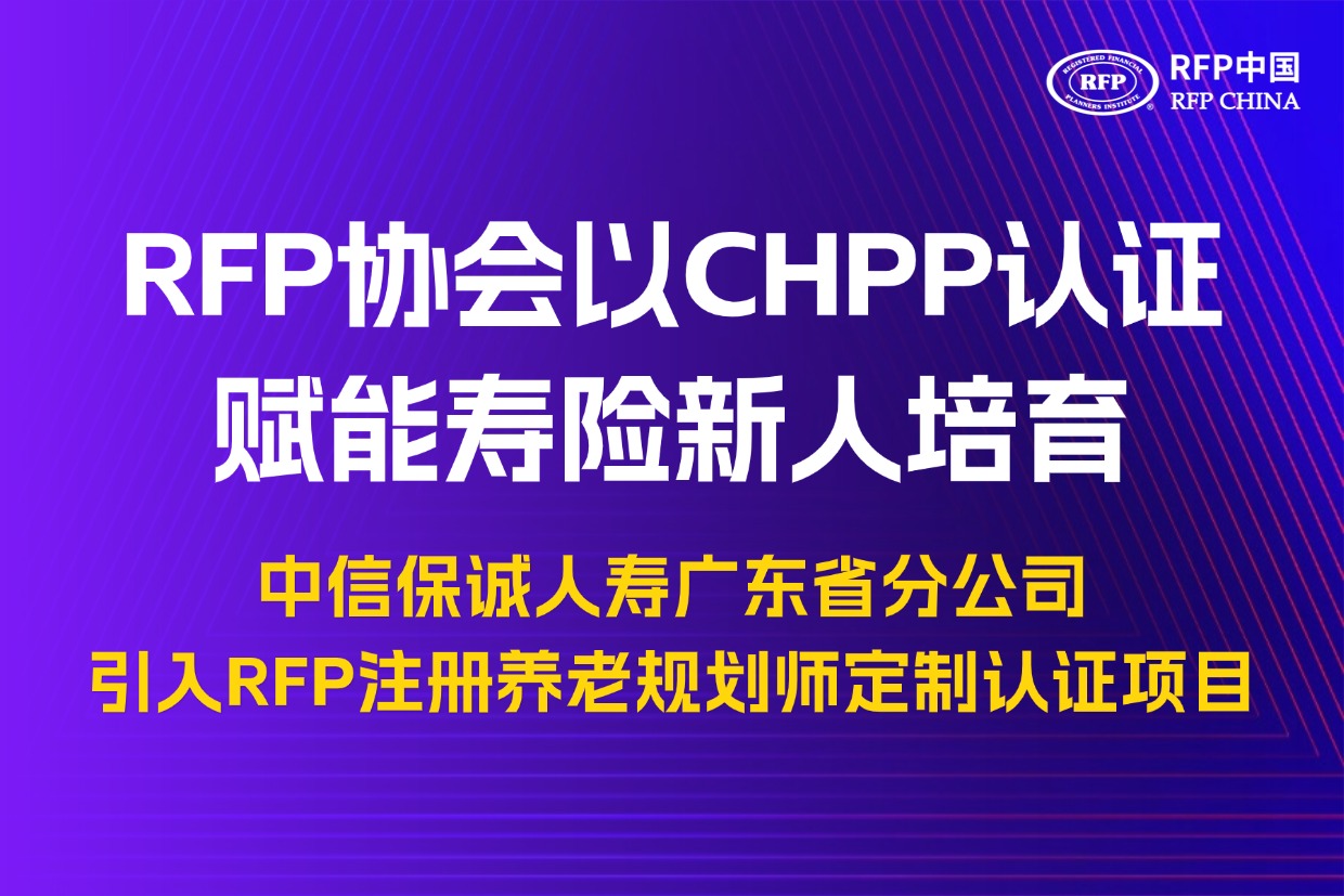 RFP协会以CHPP认证赋能寿险新人培育——中信保诚人寿广东省分公司引入RFP注册养老规划师定制认证项目